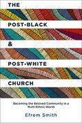 The Post-Black And Post-White Church: Becoming The Beloved Community In A Multi-Ethnic World
