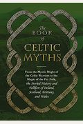 The Book of Celtic Myths: From the Mystic Might of the Celtic Warriors to the Magic of the Fey Folk, the Storied History and Folklore of Ireland