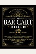 The Bar Cart Bible: Everything You Need To Stock Your Home Bar And Make Delicious Classic Cocktails