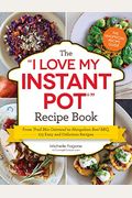 The I Love My Instant Pot(R) Recipe Book: From Trail Mix Oatmeal To Mongolian Beef Bbq, 175 Easy And Delicious Recipes