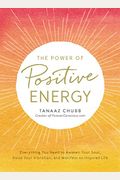 The Power Of Positive Energy: Everything You Need To Awaken Your Soul, Raise Your Vibration, And Manifest An Inspired Life
