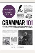 Grammar 101: From Split Infinitives To Dangling Participles, An Essential Guide To Understanding Grammar