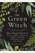 The Green Witch: Your Complete Guide To The Natural Magic Of Herbs, Flowers, Essential Oils, And More