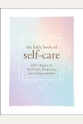 The Little Book Of Self-Care: 200 Ways To Refresh, Restore, And Rejuvenate