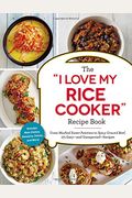 The I Love My Rice Cooker Recipe Book: From Mashed Sweet Potatoes To Spicy Ground Beef, 175 Easy--And Unexpected--Recipes
