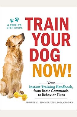 Train Your Dog Now!: Your Instant Training Handbook, From Basic Commands To Behavior Fixes Train Your Dog Now!: Your Instant Training Handbook, From Basic Commands To Behavior Fixes