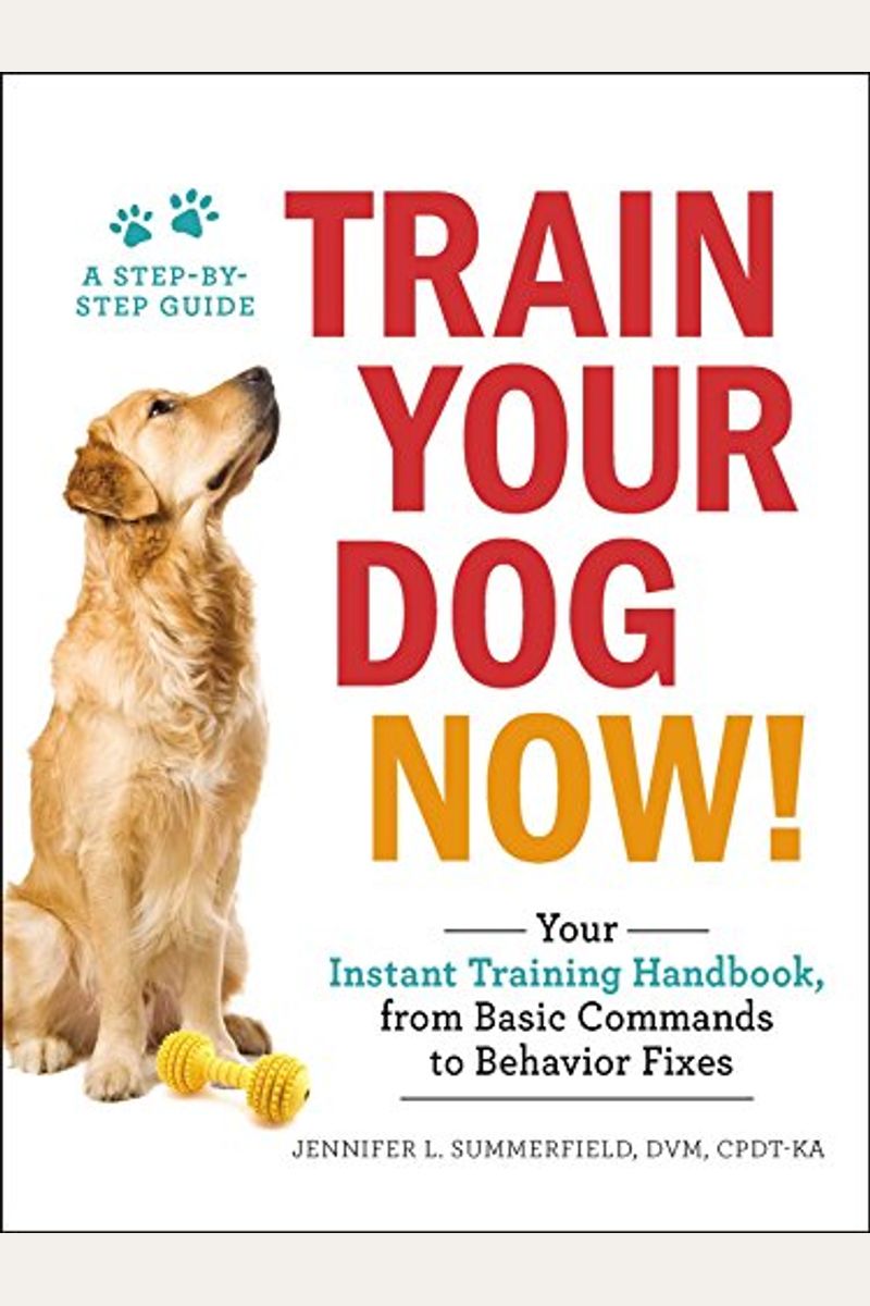 Train Your Dog Now!: Your Instant Training Handbook, From Basic Commands To Behavior Fixes