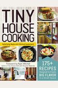 Tiny House Cooking: 175+ Recipes Designed To Create Big Flavor In A Small Space