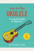 How To Play Ukulele: A Complete Guide For Beginners
