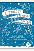 Astrology For Happiness And Success: From Aries To Pisces, Create The Life You Want--Based On Your Astrological Sign!
