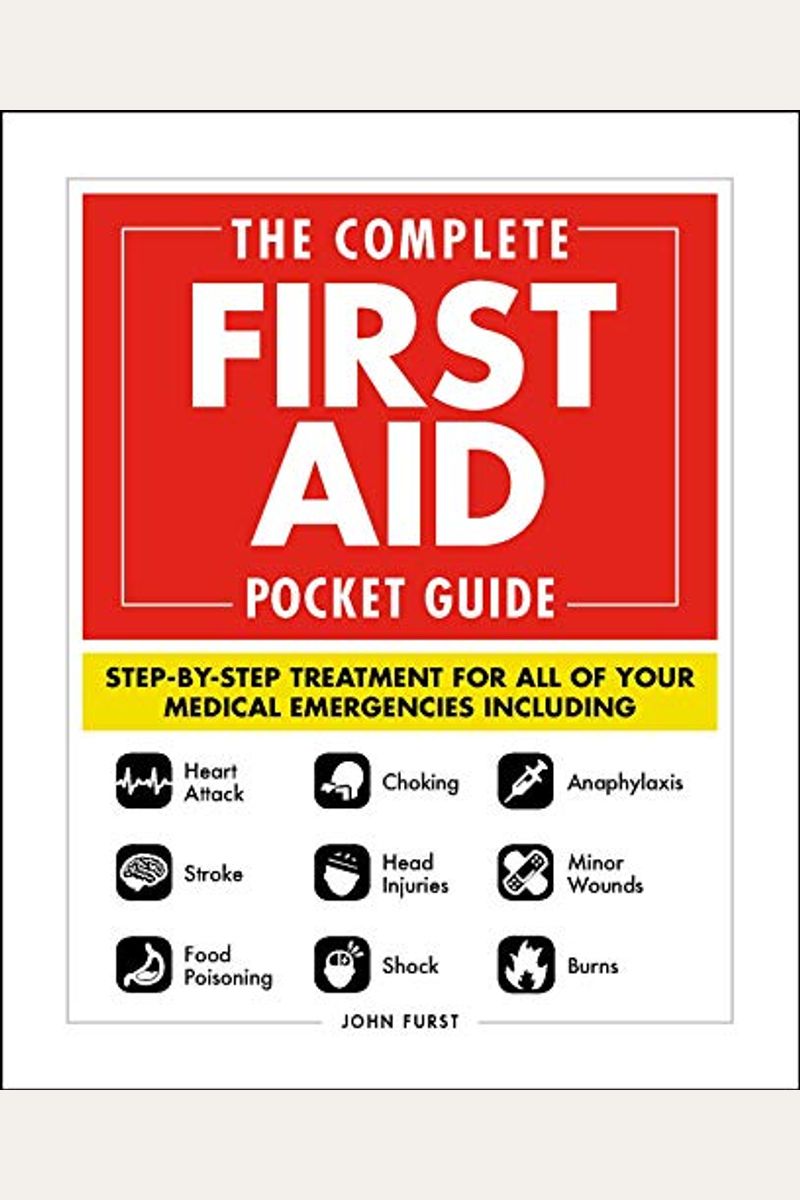 The Complete First Aid Pocket Guide: Step-By-Step Treatment For All Of Your Medical Emergencies Including - Heart Attack - Stroke - Food Poisoning - C