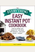 The Everything Easy Instant Pot(R) Cookbook: Learn To Master Your Instant Pot(R) With These 300 Delicious--And Super Simple--Recipes!