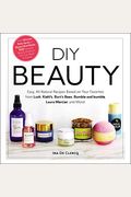 Diy Beauty: Easy, All-Natural Recipes Based On Your Favorites From Lush, Kiehl's, Burt's Bees, Bumble And Bumble, Laura Mercier, A