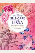 The Little Book Of Self-Care For Libra: Simple Ways To Refresh And Restore--According To The Stars