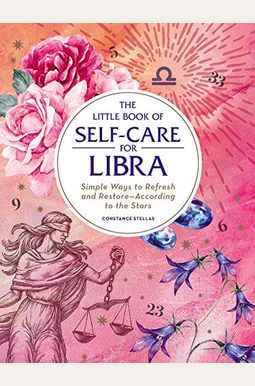 The Little Book Of Self-Care For Libra: Simple Ways To Refresh And Restore--According To The Stars The Little Book Of Self-Care For Libra: Simple Ways To Refresh And Restore--According To The Stars