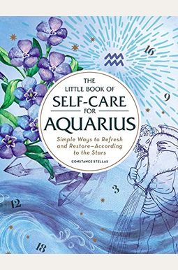 The Little Book Of Self-Care For Aquarius: Simple Ways To Refresh And Restore--According To The Stars The Little Book Of Self-Care For Aquarius: Simple Ways To Refresh And Restore--According To The Stars
