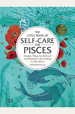 The Little Book Of Self-Care For Pisces: Simple Ways To Refresh And Restore--According To The Stars The Little Book Of Self-Care For Pisces: Simple Ways To Refresh And Restore--According To The Stars