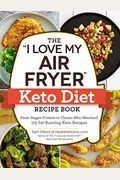 The I Love My Air Fryer Keto Diet Recipe Book: From Veggie Frittata To Classic Mini Meatloaf, 175 Fat-Burning Keto Recipes