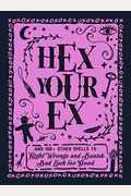 Hex Your Ex: And 100+ Other Spells To Right Wrongs And Banish Bad Luck For Good