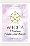 Wicca: A Modern Practitioner's Guide: Your Guide To Mastering The Craft