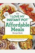 The I Love My Instant Pot(R) Affordable Meals Recipe Book: From Cold Start Yogurt To Honey Garlic Salmon, 175 Easy, Family-Favorite Meals You Can Make