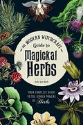 The Modern Witchcraft Guide To Magickal Herbs: Your Complete Guide To The Hidden Powers Of Herbs