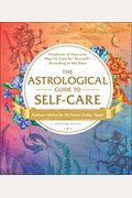 The Astrological Guide To Self-Care: Hundreds Of Heavenly Ways To Care For Yourself--According To The Stars
