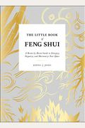The Little Book Of Feng Shui: A Room-By-Room Guide To Energize, Organize, And Harmonize Your Space