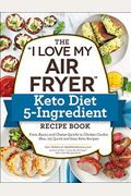 The I Love My Air Fryer Keto Diet 5-Ingredient Recipe Book: From Bacon and Cheese Quiche to Chicken Cordon Bleu, 175 Quick and Easy Keto Recipes