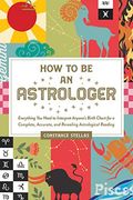 How To Be An Astrologer: Everything You Need To Interpret Anyone's Birth Chart For A Complete, Accurate, And Revealing Astrological Reading