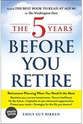 The 5 Years Before You Retire: Retirement Planning When You Need It The Most