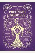 The Pregnant Goddess: Your Guide To Traditions, Rituals, And Blessings For A Sacred Pagan Pregnancy