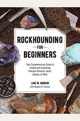 Rockhounding For Beginners: Your Comprehensive Guide To Finding And Collecting Precious Minerals, Gems, Geodes, & More