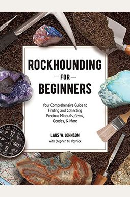 Rockhounding For Beginners: Your Comprehensive Guide To Finding And Collecting Precious Minerals, Gems, Geodes, & More Rockhounding For Beginners: Your Comprehensive Guide To Finding And Collecting Precious Minerals, Gems, Geodes, & More