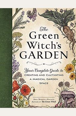 The Green Witch's Garden: Your Complete Guide to Creating and Cultivating a Magical Garden Space The Green Witch's Garden: Your Complete Guide to Creating and Cultivating a Magical Garden Space
