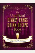 The Unofficial Disney Parks Drink Recipe Book: From Lefou's Brew to the Jedi Mind Trick, 100+ Magical Disney-Inspired Drinks