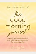 The Good Morning Journal: 5-Minute Guided Reflections to Start Your Day with Inspiration, Purpose, and a Plan