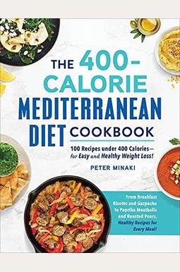 The 400-Calorie Mediterranean Diet Cookbook: 100 Recipes Under 400 Calories--For Easy And Healthy Weight Loss!