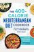 The 400-Calorie Mediterranean Diet Cookbook: 100 Recipes Under 400 Calories--For Easy And Healthy Weight Loss!