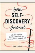 Your Self-Discovery Journal: A Guided Journey To Identify And Actualize Your Passions, Purpose, And Whole Self