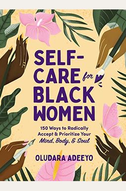 Self-Care for Black Women: 150 Ways to Radically Accept & Prioritize Your Mind, Body, & Soul Self-Care for Black Women: 150 Ways to Radically Accept & Prioritize Your Mind, Body, & Soul