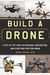 Build a Drone: A Step-By-Step Guide to Designing, Constructing, and Flying Your Very Own Drone