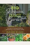 Big Dreams, Small Garden: A Guide To Creating Something Extraordinary In Your Ordinary Space