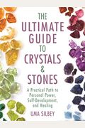 The Ultimate Guide To Crystals & Stones: A Practical Path To Personal Power, Self-Development, And Healing