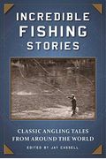Incredible Fishing Stories: Classic Angling Tales From Around The World