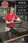 The Nra Step-By-Step Guide To Gun Safety: How To Safely Care For, Use, And Store Your Firearms