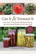 Can It & Ferment It: More Than 75 Satisfying Small-Batch Canning And Fermentation Recipes For The Whole Year