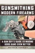 Gunsmithing Modern Firearms: A Gun Guy's Guide to Making Good Guns Even Better