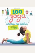 100 Yoga Activities For Children: Easy-To-Follow Poses And Meditation For The Whole Family
