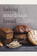 Baking Sourdough Bread: Dozens Of Recipes For Artisan Loaves, Crackers, And Sweet Breads